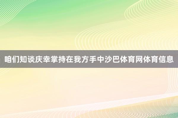 咱们知谈庆幸掌持在我方手中沙巴体育网体育信息