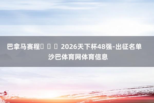 巴拿马赛程 2026天下杯48强-出征名单 沙巴体育网体育信息