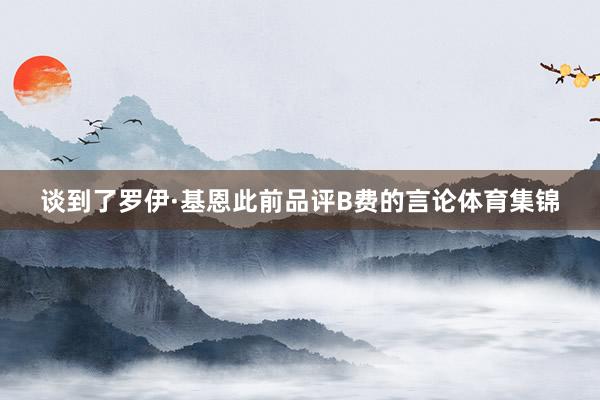 谈到了罗伊·基恩此前品评B费的言论体育集锦