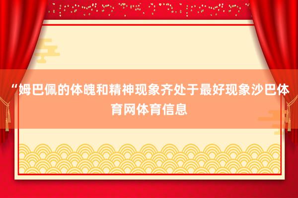 “姆巴佩的体魄和精神现象齐处于最好现象沙巴体育网体育信息