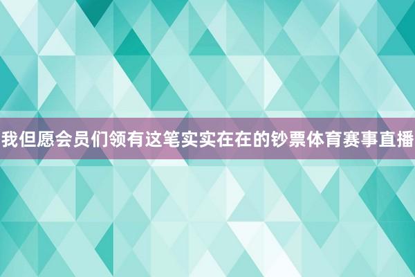 我但愿会员们领有这笔实实在在的钞票体育赛事直播