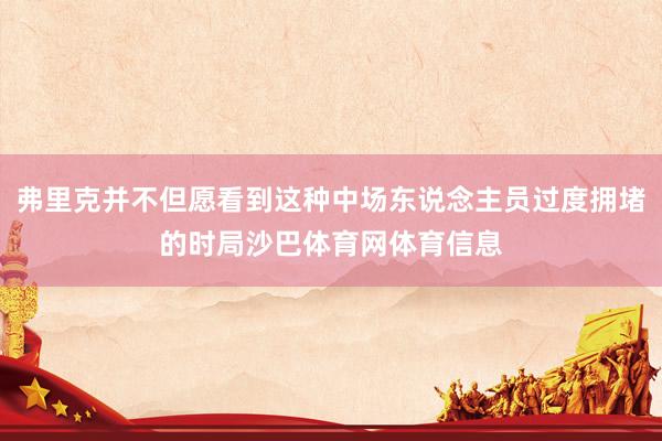 弗里克并不但愿看到这种中场东说念主员过度拥堵的时局沙巴体育网体育信息