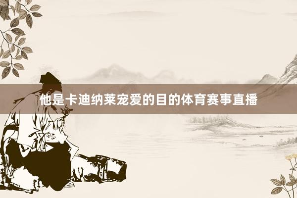 他是卡迪纳莱宠爱的目的体育赛事直播