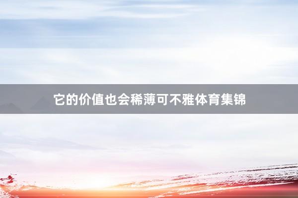 它的价值也会稀薄可不雅体育集锦