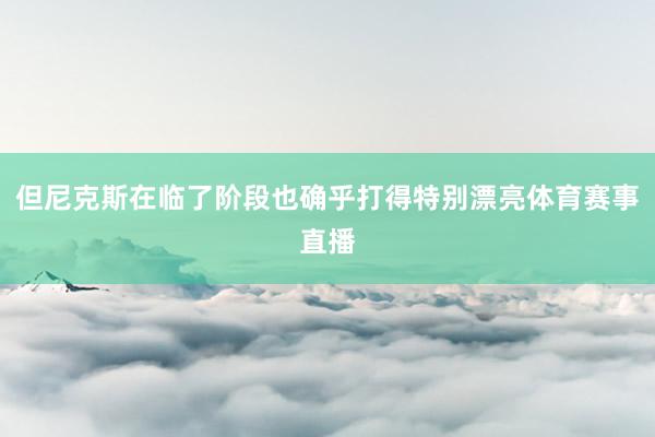 但尼克斯在临了阶段也确乎打得特别漂亮体育赛事直播
