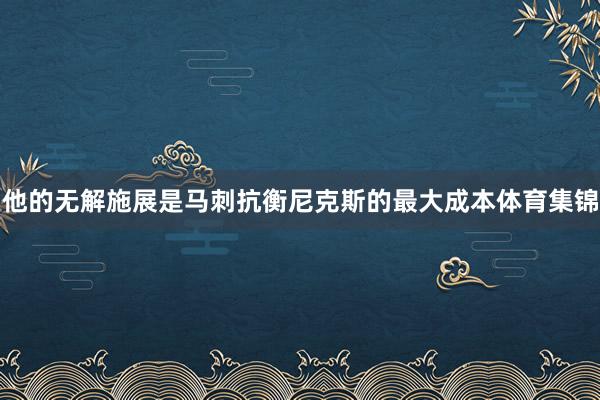 他的无解施展是马刺抗衡尼克斯的最大成本体育集锦