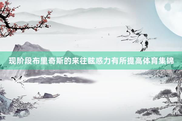 现阶段布里奇斯的来往眩惑力有所提高体育集锦
