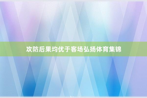 攻防后果均优于客场弘扬体育集锦