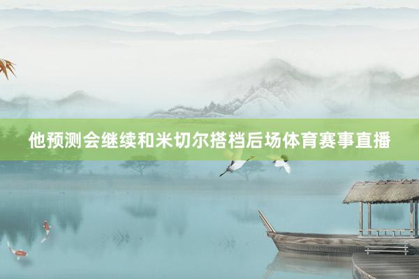 他预测会继续和米切尔搭档后场体育赛事直播