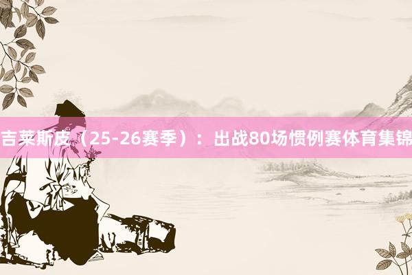 吉莱斯皮（25-26赛季）：出战80场惯例赛体育集锦