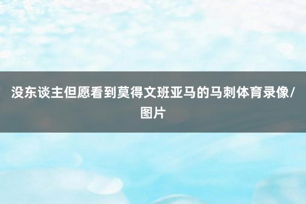 没东谈主但愿看到莫得文班亚马的马刺体育录像/图片