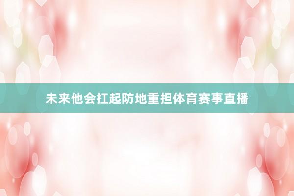 未来他会扛起防地重担体育赛事直播