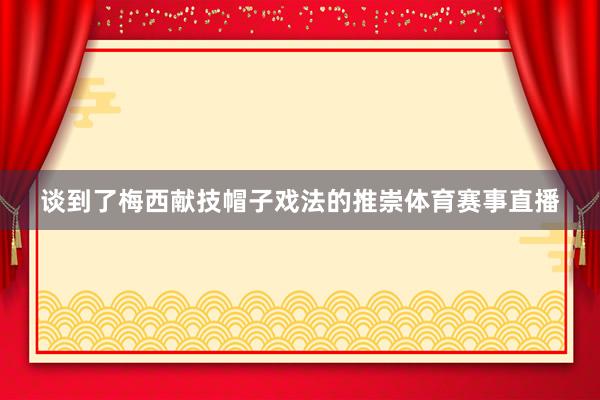 谈到了梅西献技帽子戏法的推崇体育赛事直播