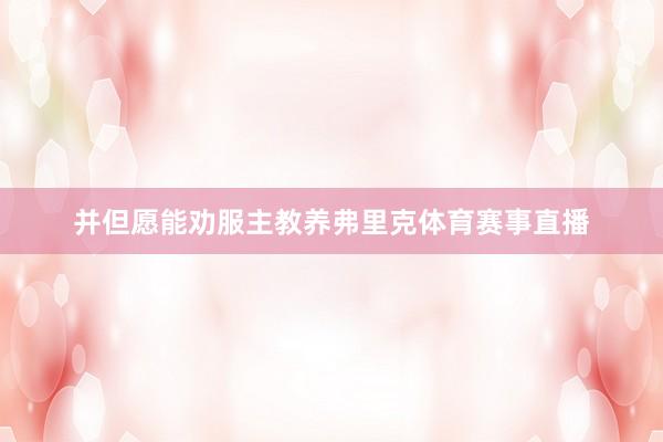 并但愿能劝服主教养弗里克体育赛事直播