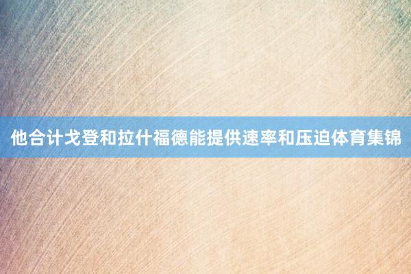 他合计戈登和拉什福德能提供速率和压迫体育集锦