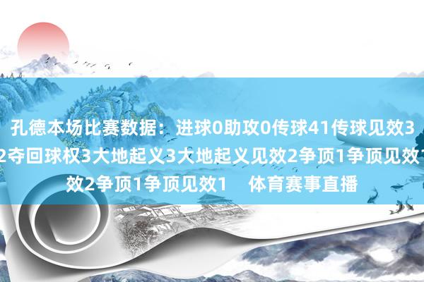 孔德本场比赛数据：进球0助攻0传球41传球见效36要津传球1突围2夺回球权3大地起义3大地起义见效2争顶1争顶见效1    体育赛事直播