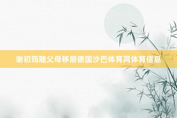 谢初筠随父母移居德国沙巴体育网体育信息