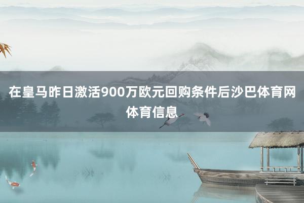 在皇马昨日激活900万欧元回购条件后沙巴体育网体育信息