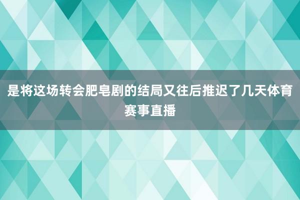 是将这场转会肥皂剧的结局又往后推迟了几天体育赛事直播